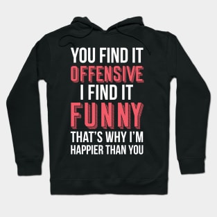 YOU FIND IT OFFENSIVE? I FIND IT FUNNY, THAT'S WHY I'M HAPPIER THAN YOU Hoodie